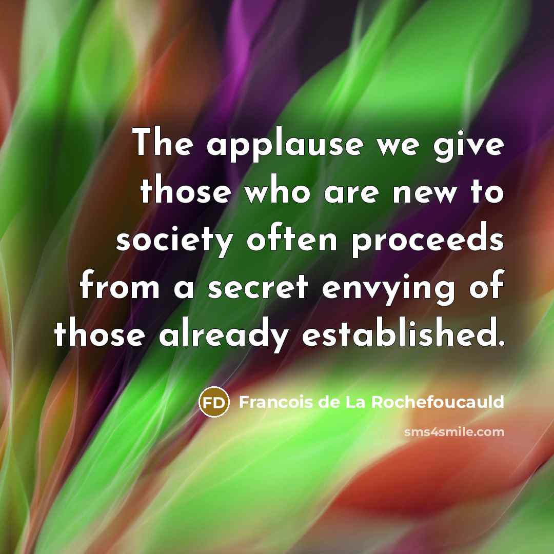 “The applause we give those who are new to society…” quote by Francois de La Rochefoucauld