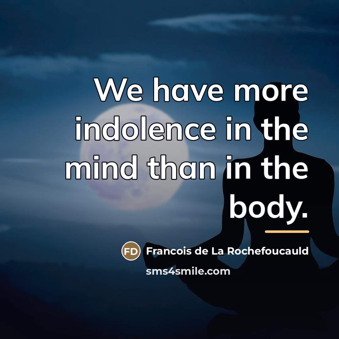 “We have more indolence in the mind than in the…” quote by Francois de La Rochefoucauld
