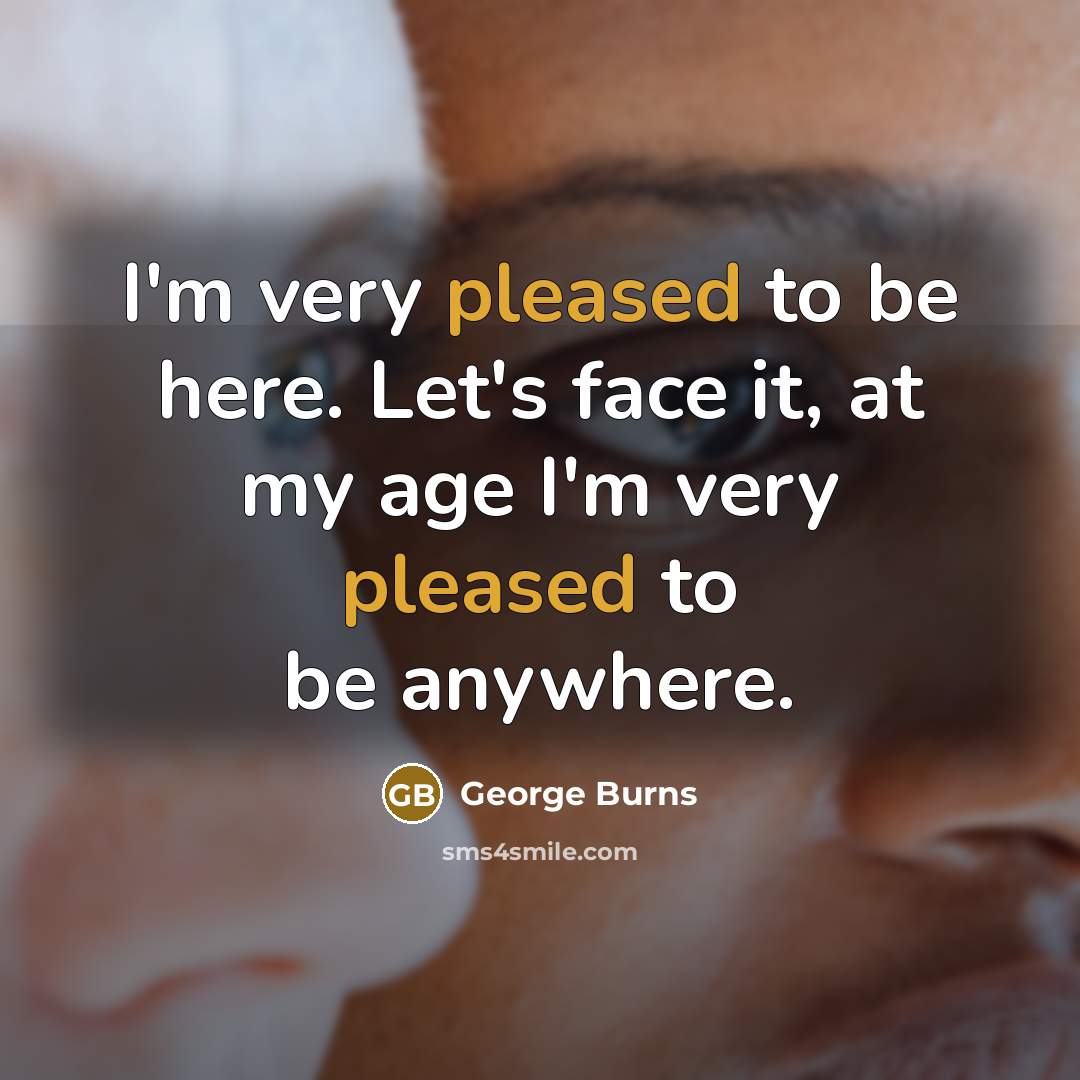 “I'm very pleased to be here. Let's face it, at…” quote by George Burns