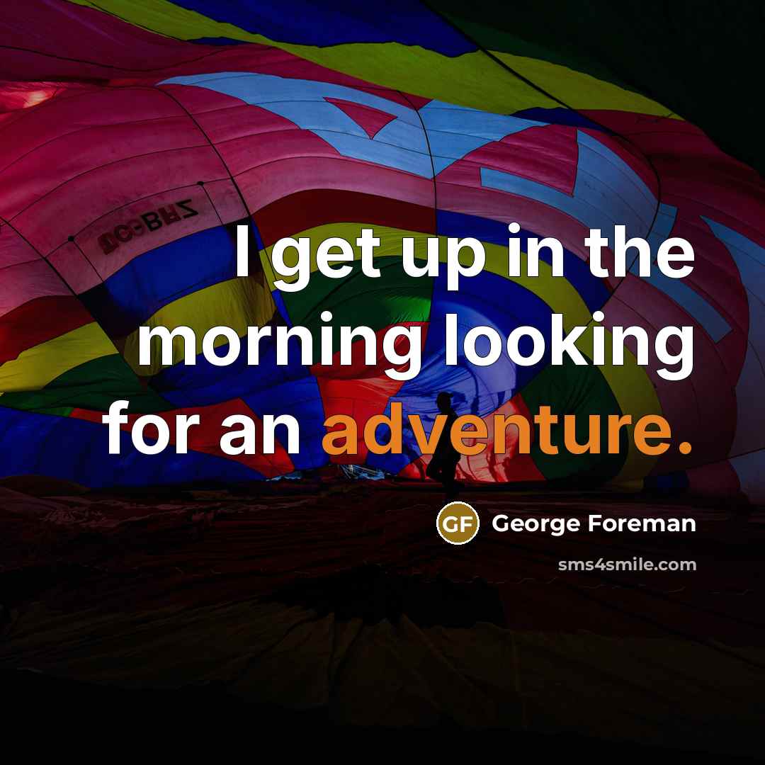 “I get up in the morning looking for an adventure.…” quote by George Foreman