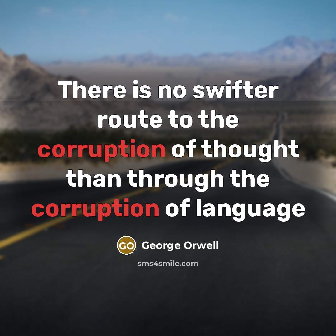 “There is no swifter route to the corruption of thought…” quote by George Orwell