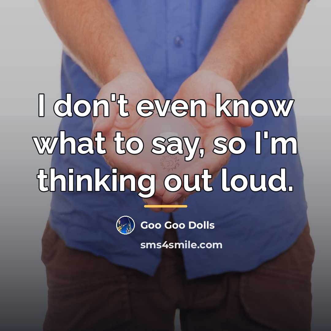 “I don't even know what to say, so I'm thinking…” quote by Goo Goo Dolls