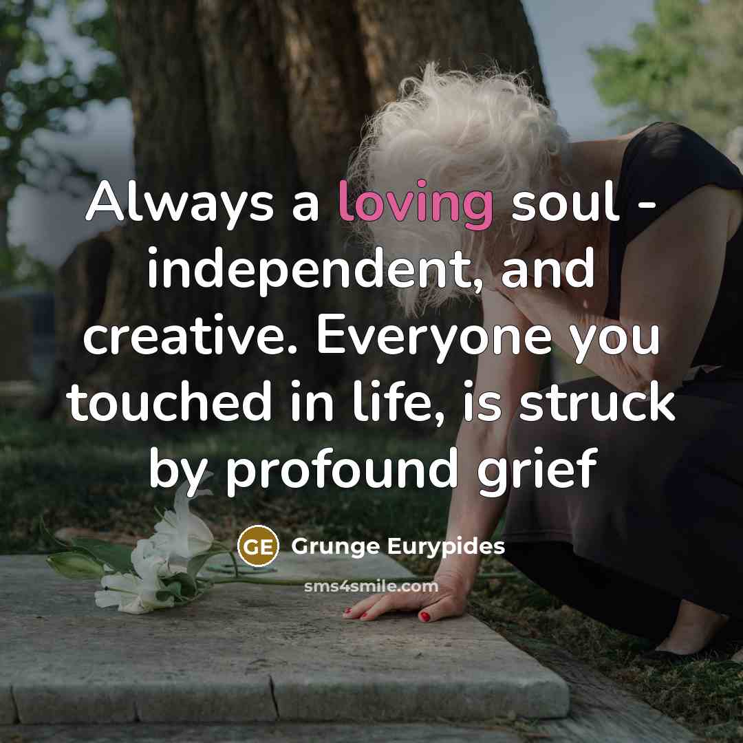 “Always a loving soul - independent, and creative. Everyone you touched in life, is struck by profound grief” quote by Grunge Eurypides