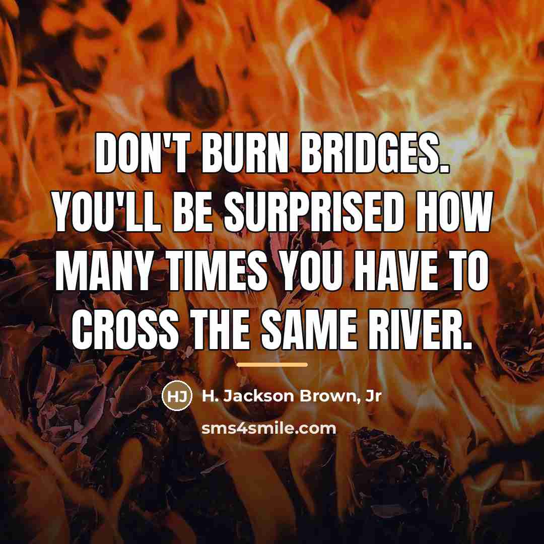 “Don't burn bridges. You'll be surprised how many times you…” quote by H. Jackson Brown, Jr