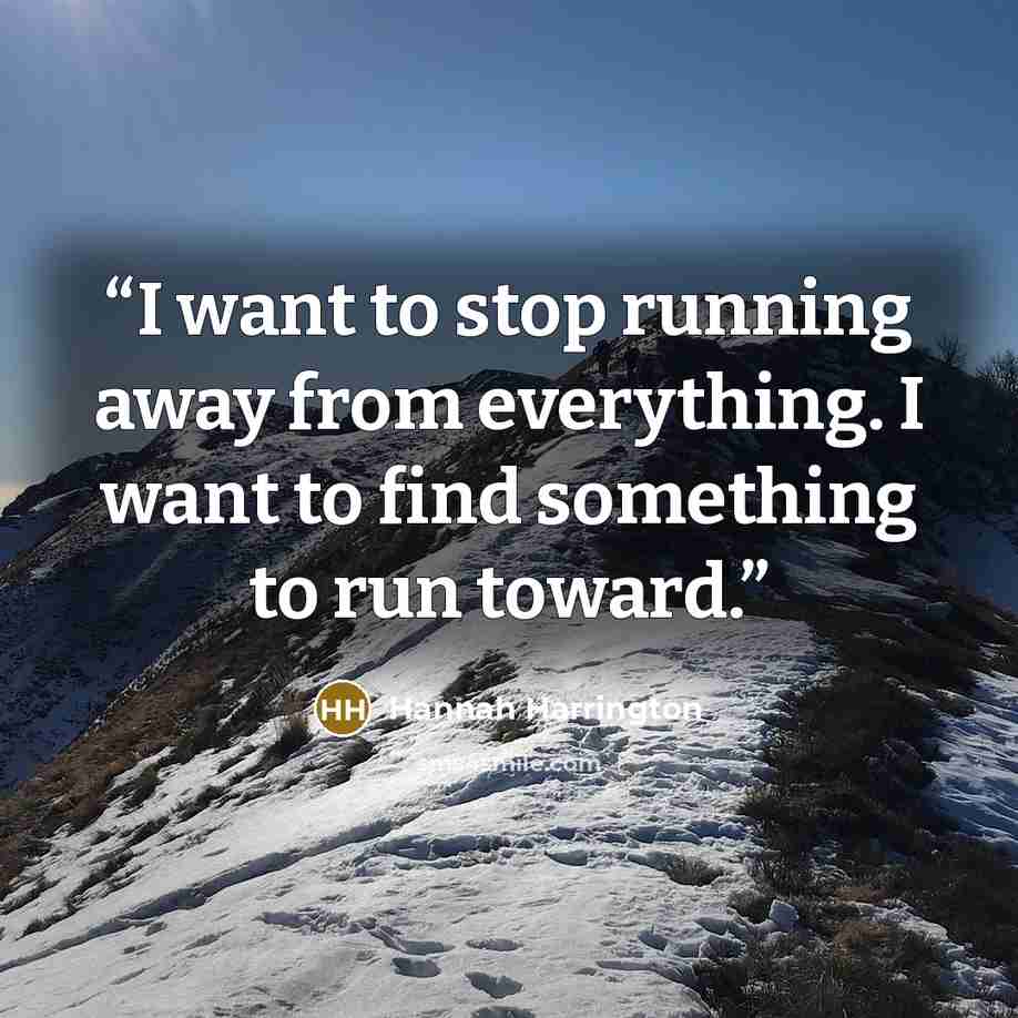 “I want to stop running away from everything. I want to find something to run toward.” quote by Hannah Harrington
