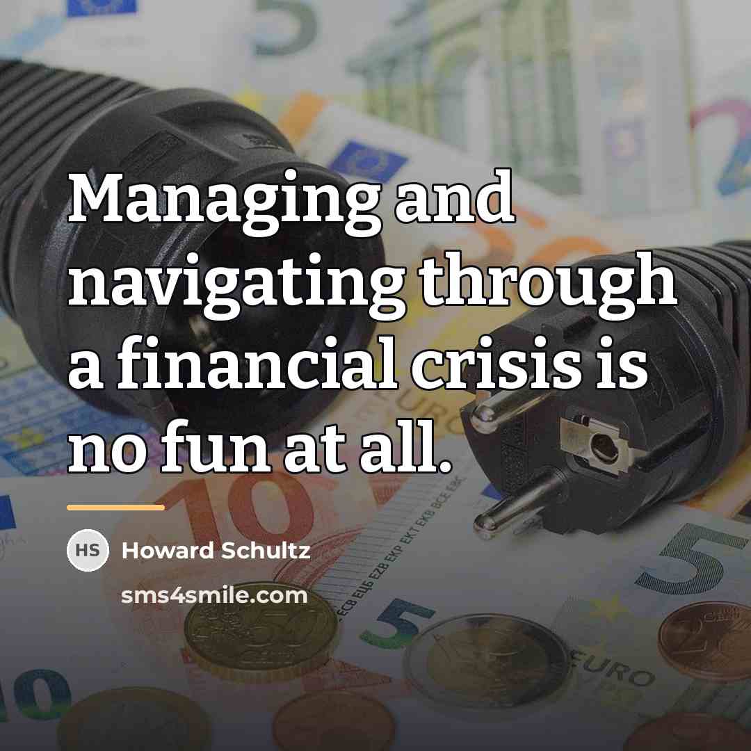 “Managing and navigating through a financial crisis is no fun…” quote by Howard Schultz