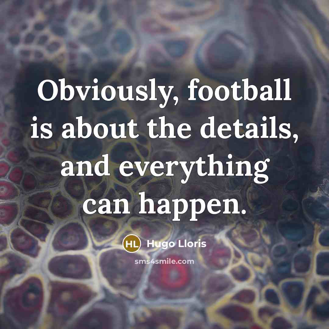 “Obviously, football is about the details, and everything can happen.…” quote by Hugo Lloris