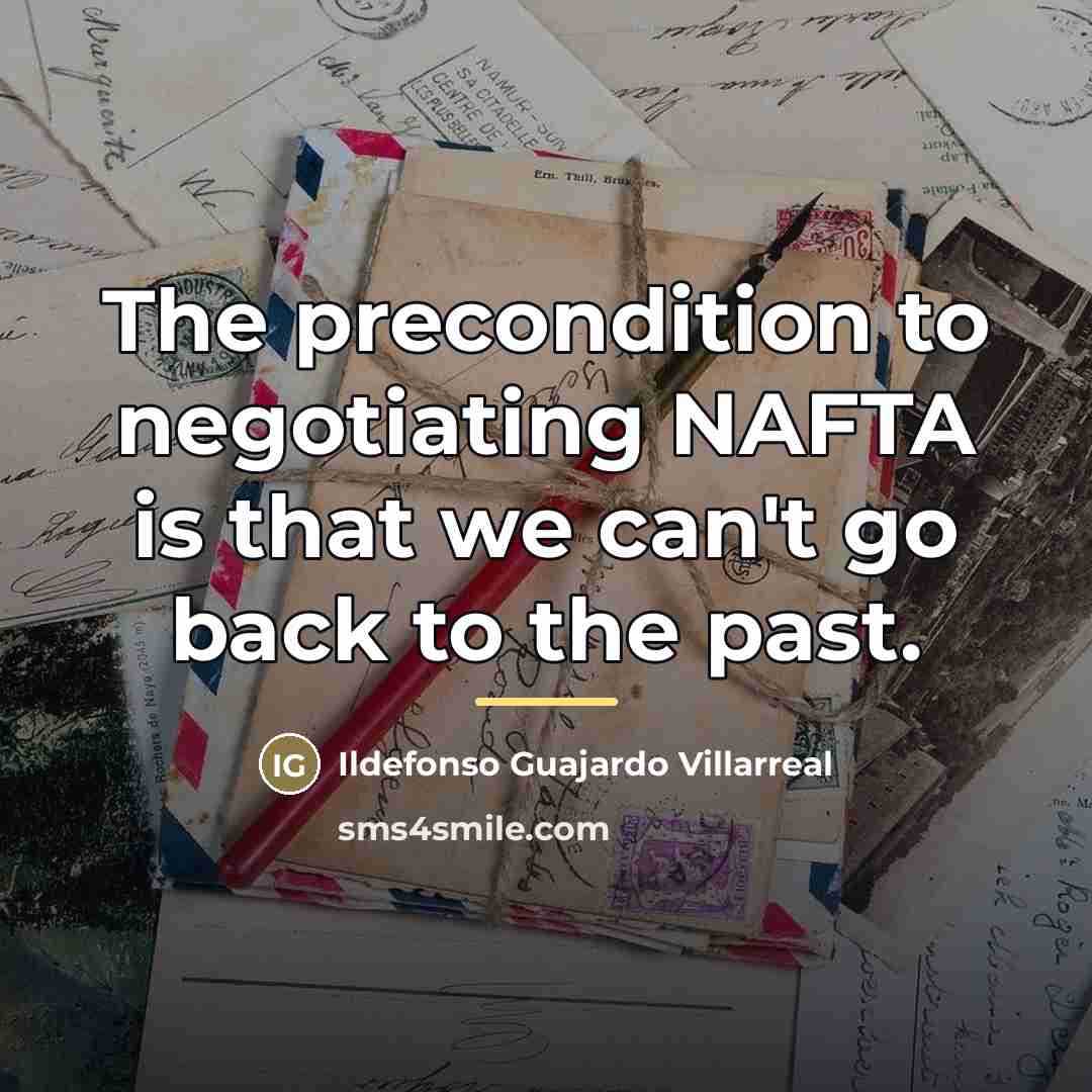 “The precondition to negotiating NAFTA is that we can't go…” quote by Ildefonso Guajardo Villarreal