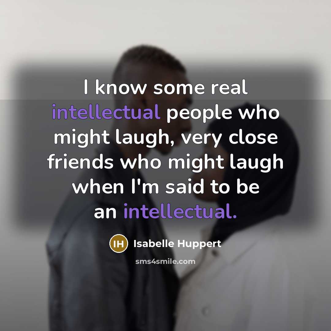 “I know some real intellectual people who might laugh, very…” quote by Isabelle Huppert
