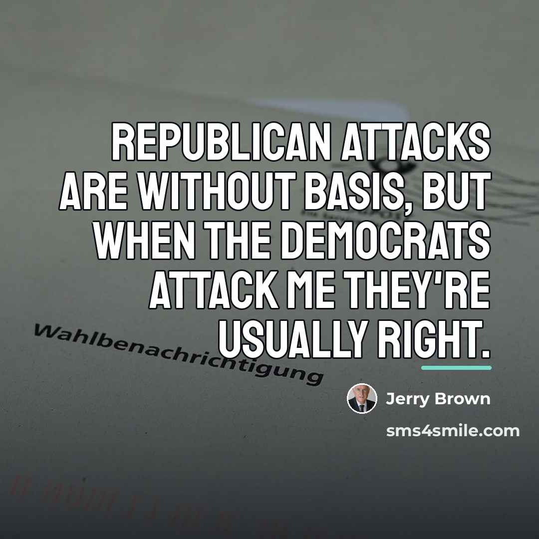 “Republican attacks are without basis, but when the Democrats attack…” quote by Jerry Brown