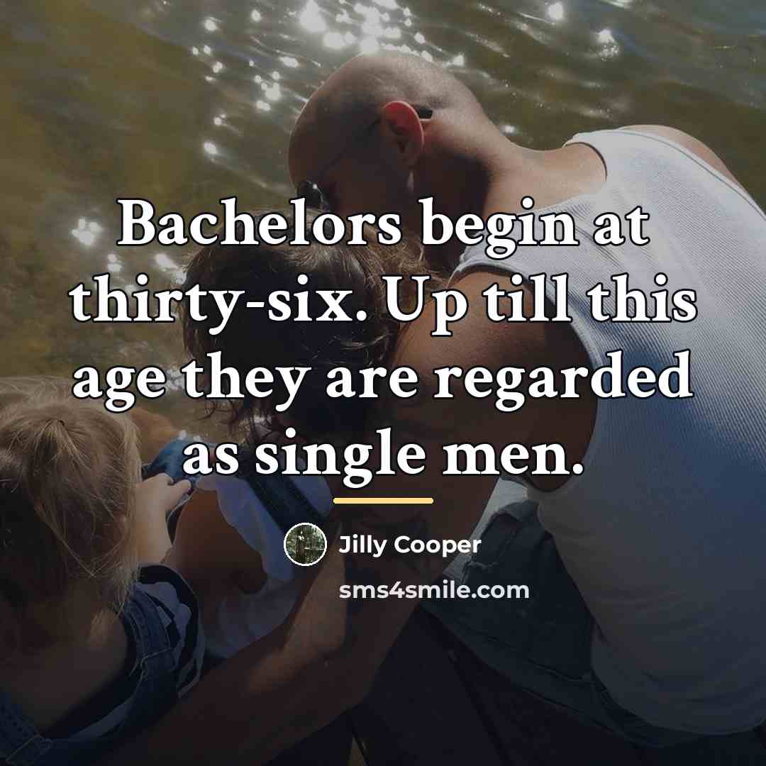 “Bachelors begin at thirty-six. Up till this age they are…” quote by Jilly Cooper