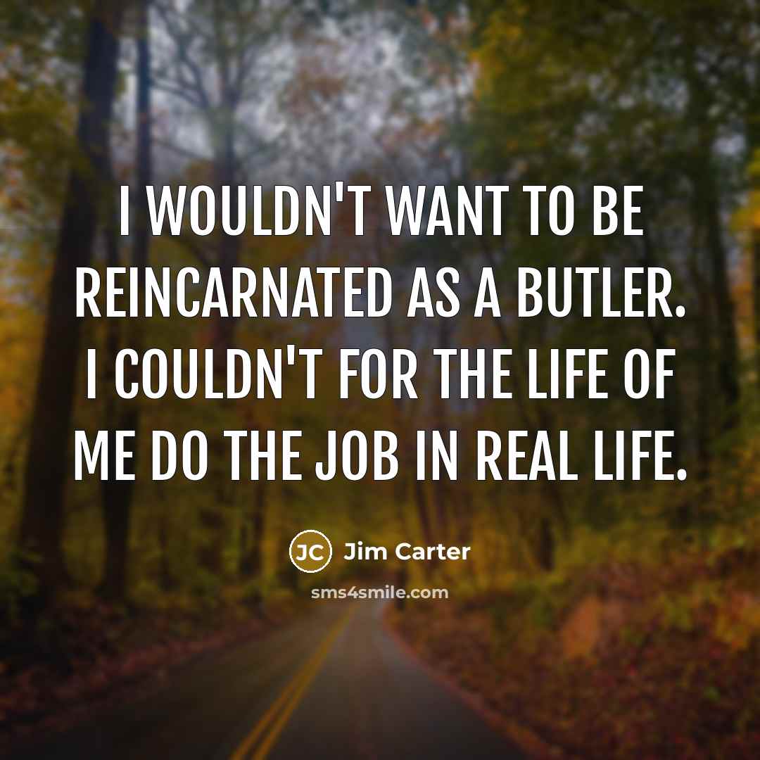 “I wouldn't want to be reincarnated as a butler. I…” quote by Jim Carter