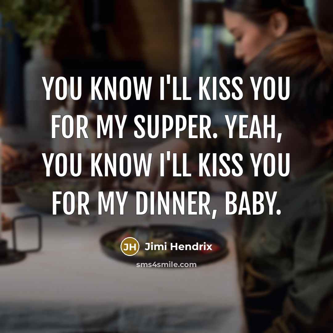 “You know I'll kiss you for my supper. Yeah, you…” quote by Jimi Hendrix