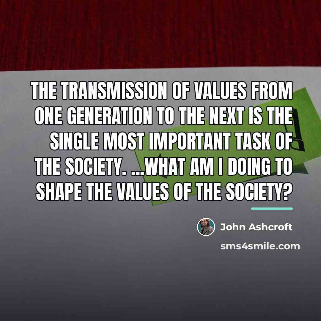 “The transmission of values from one generation to the next…” quote by John Ashcroft