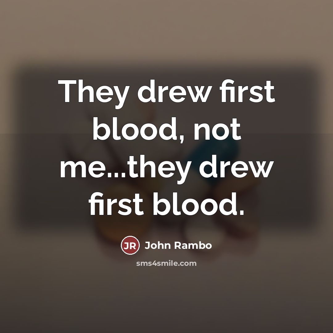 “They drew first blood, not me...they drew first blood.…” quote by John Rambo