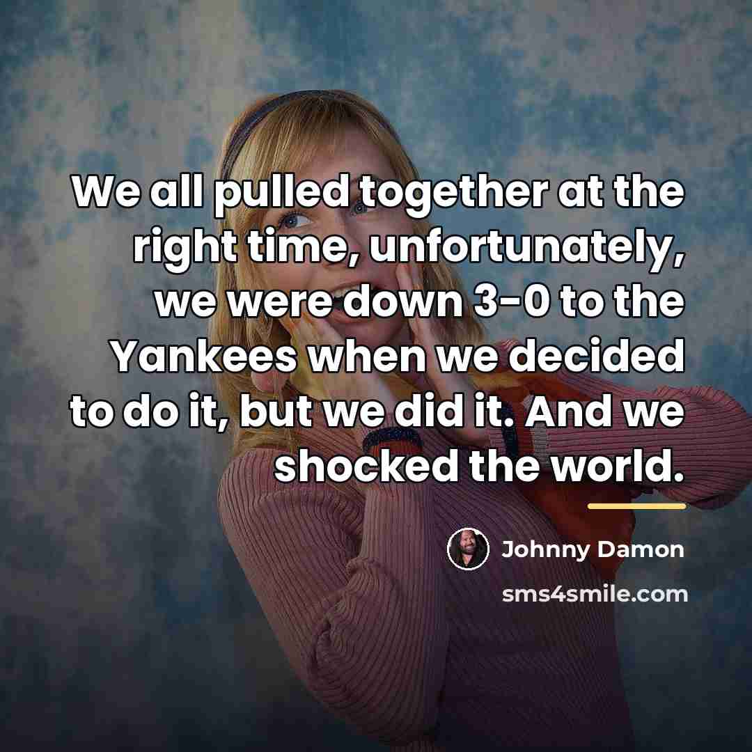 “We all pulled together at the right time, unfortunately, we…” quote by Johnny Damon