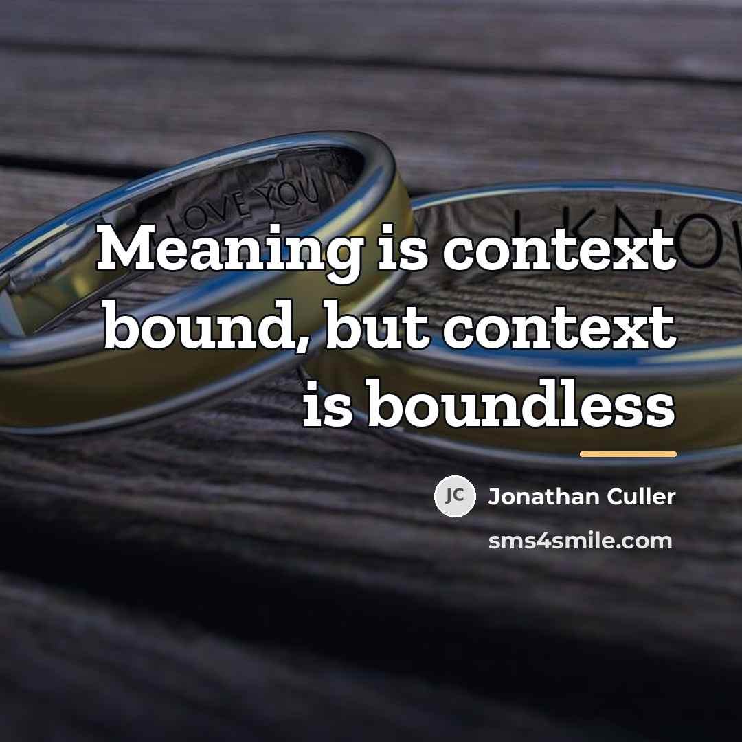“Meaning is context bound, but context is boundless…” quote by Jonathan Culler