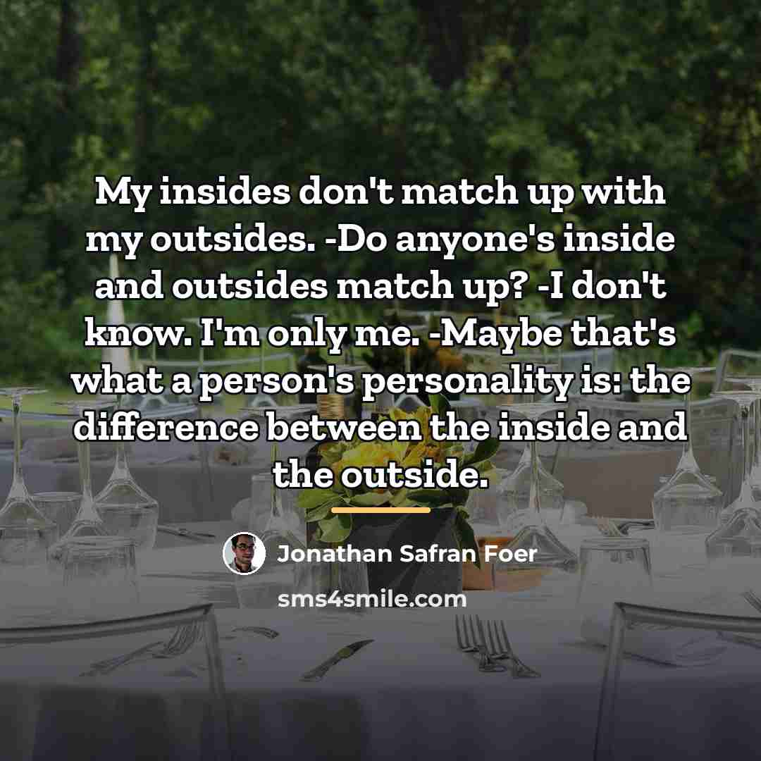 “My insides don't match up with my outsides. -Do anyone's…” quote by Jonathan Safran Foer