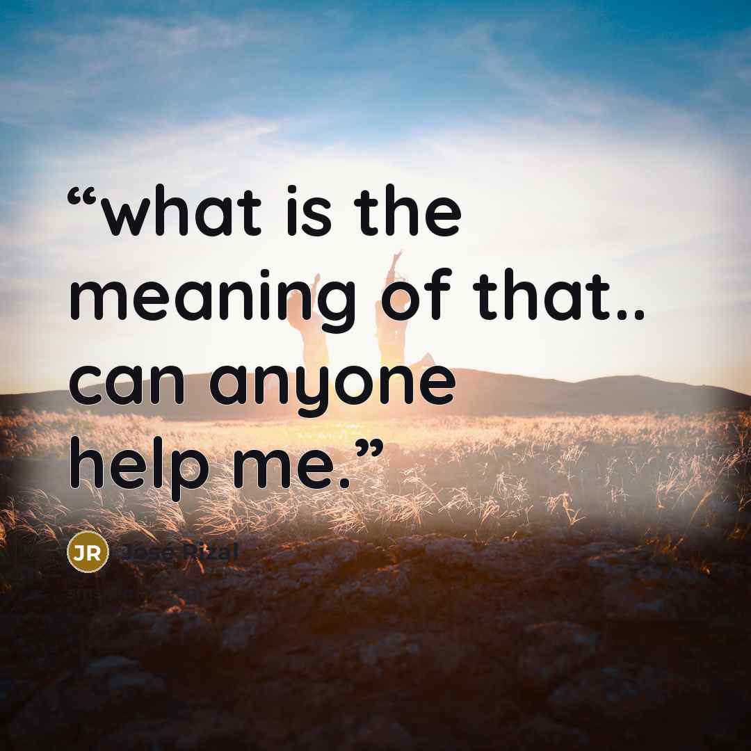 “what is the meaning of that.. can anyone help me.” quote by José Rizal