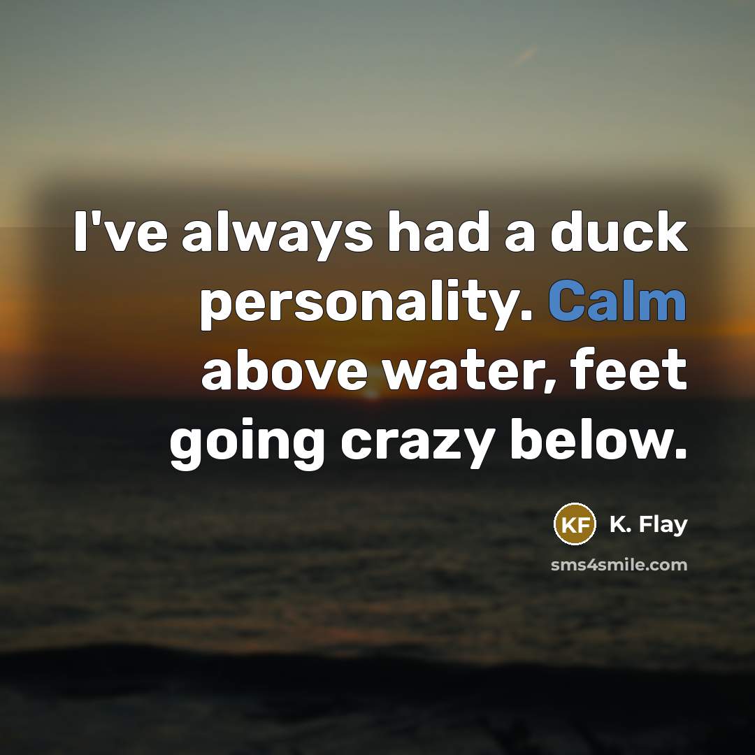 “I've always had a duck personality. Calm above water, feet…” quote by K. Flay