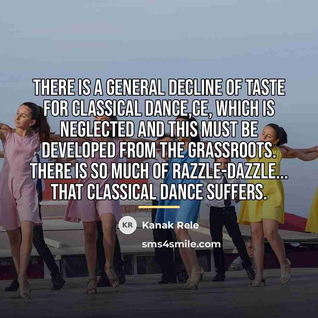 “There is a general decline of taste for classical dance,ce,…” quote by Kanak Rele