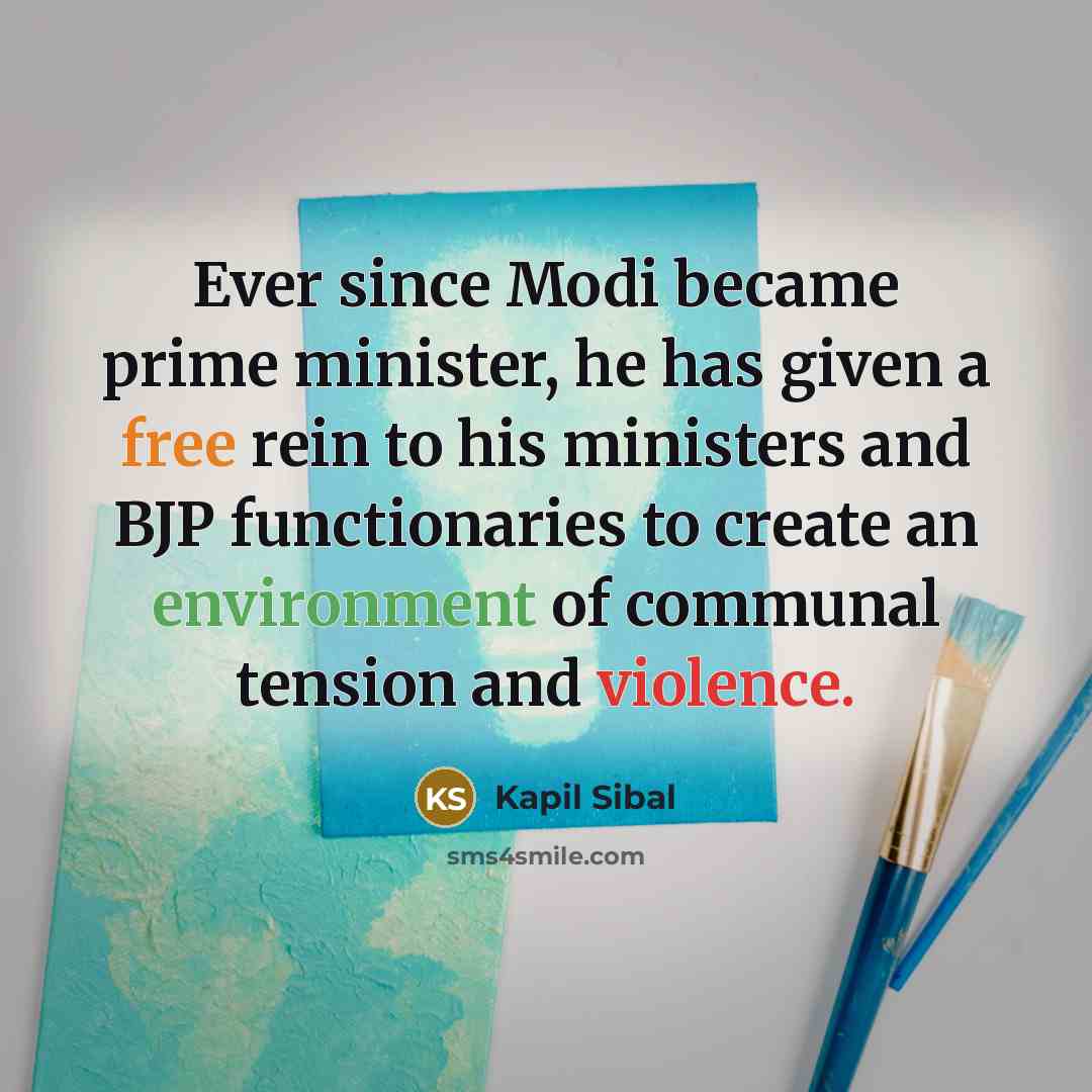“Ever since Modi became prime minister, he has given a free rein to his ministers and BJP functionaries to create an environment of communal tension and violence.” quote by Kapil Sibal