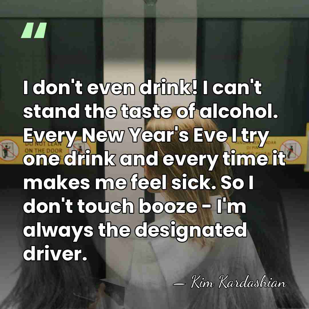 I don't even drink! I can't stand the taste of alcohol. Every&hellip; - Kim Kardashian