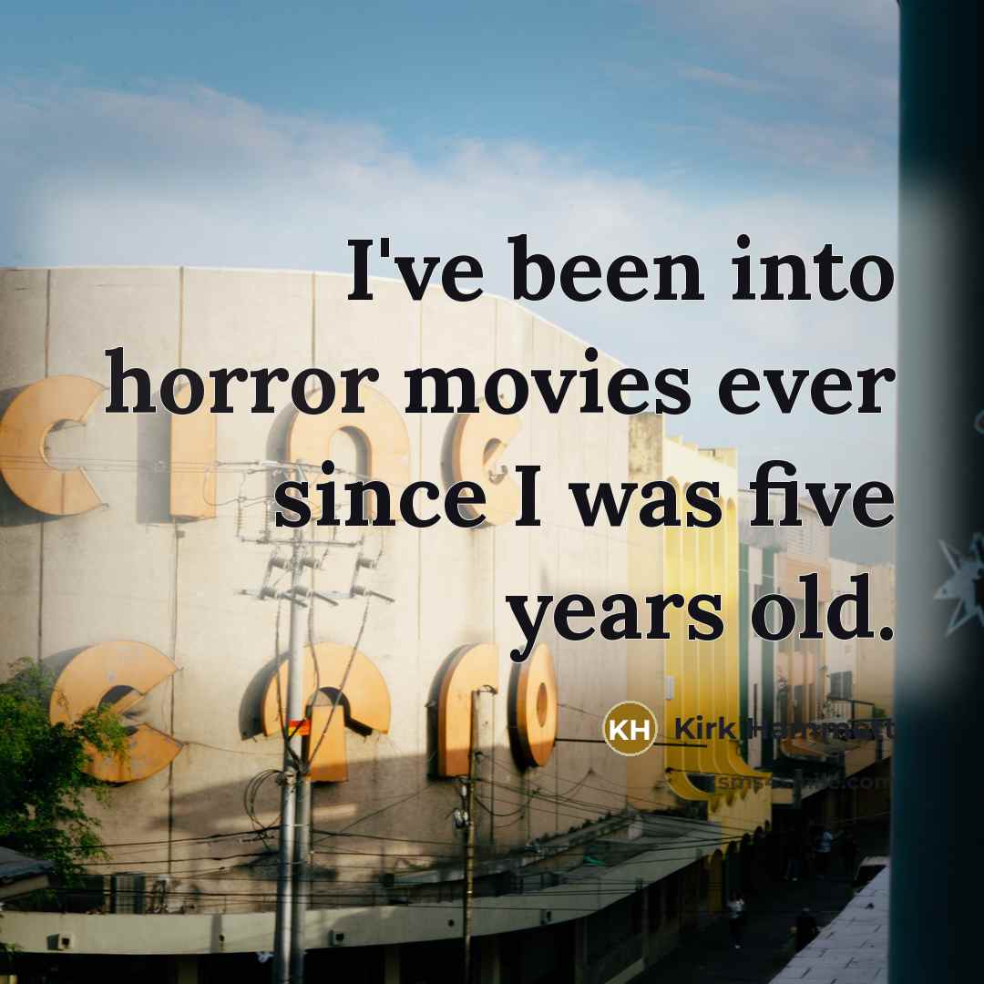 “I've been into horror movies ever since I was five…” quote by Kirk Hammett