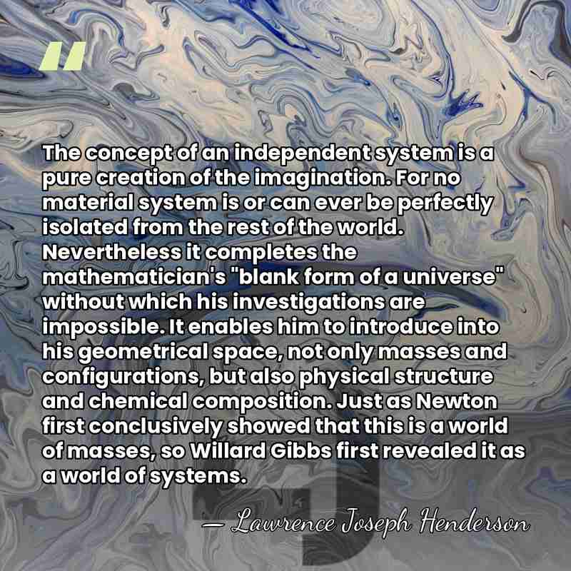 The concept of an independent system is a pure creation of the&hellip; - Lawrence Joseph Henderson