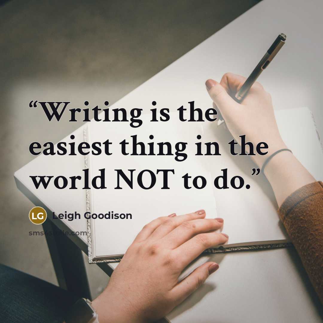 “Writing is the easiest thing in the world NOT to do.” quote by Leigh Goodison