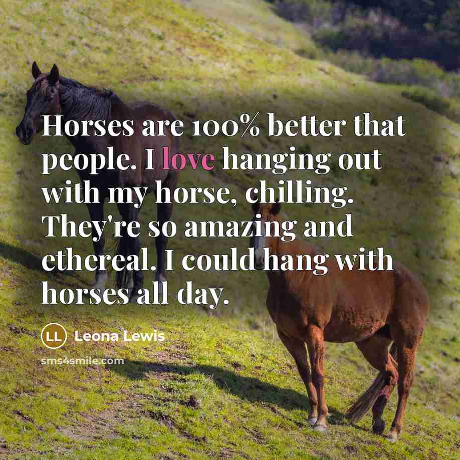“Horses are 100% better that people. I love hanging out…” quote by Leona Lewis
