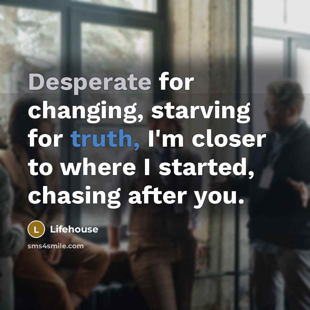 “Desperate for changing, starving for truth, I'm closer to where…” quote by Lifehouse