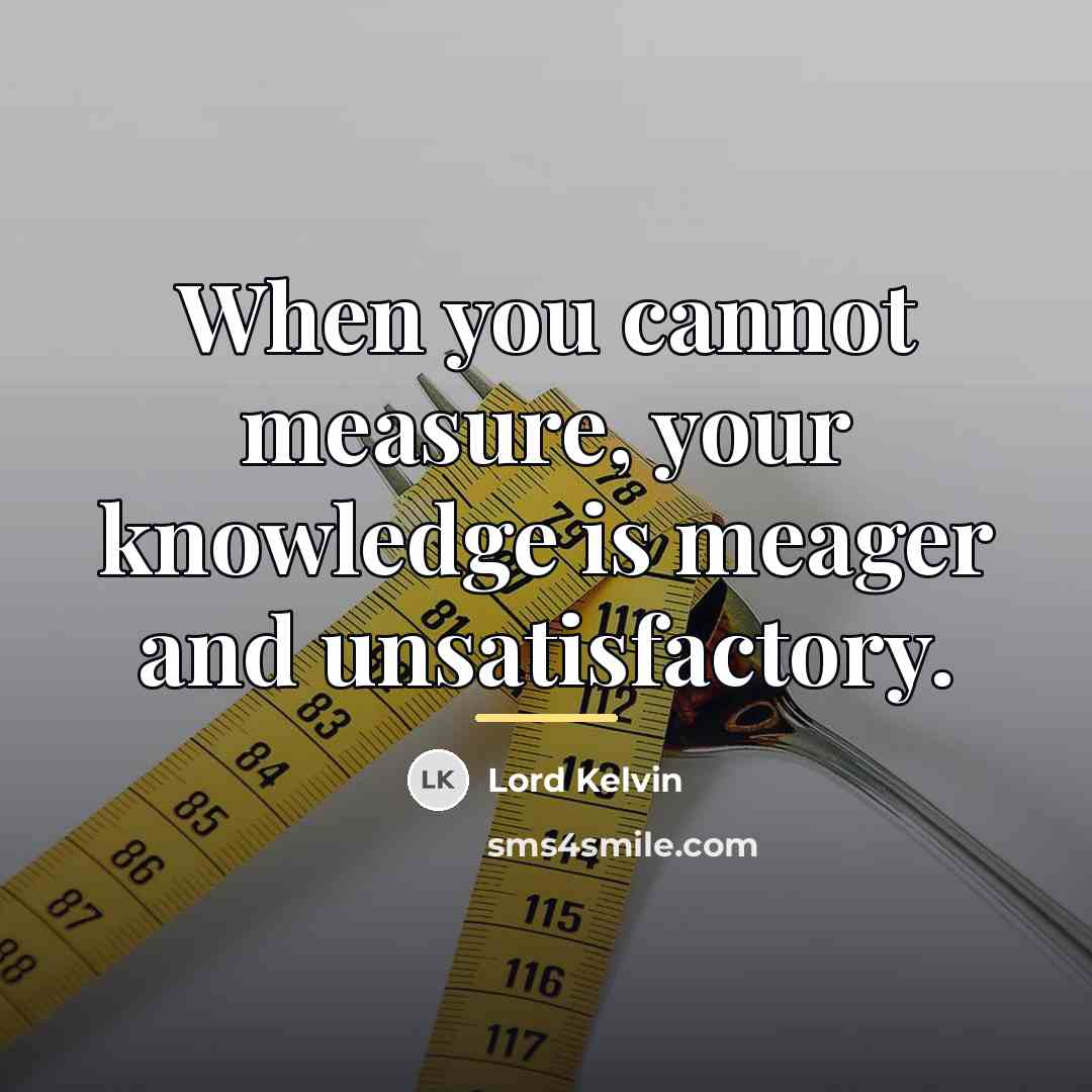 “When you cannot measure, your knowledge is meager and unsatisfactory.…” quote by Lord Kelvin