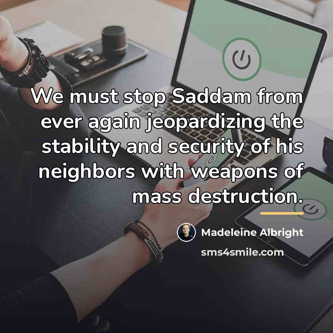 “We must stop Saddam from ever again jeopardizing the stability…” quote by Madeleine Albright