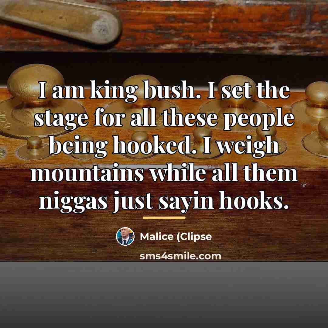 “I am king bush. I set the stage for all…” quote by Malice (Clipse