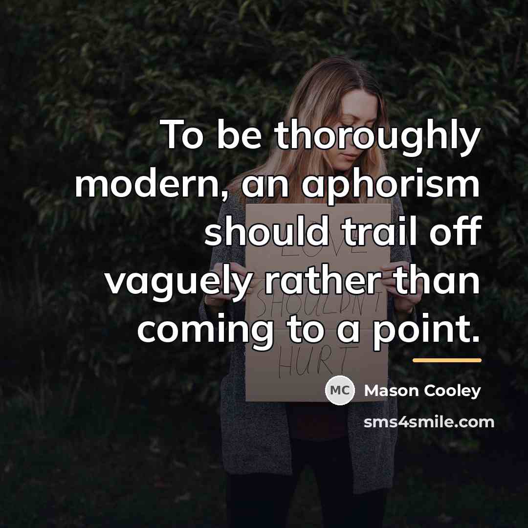 “To be thoroughly modern, an aphorism should trail off vaguely…” quote by Mason Cooley