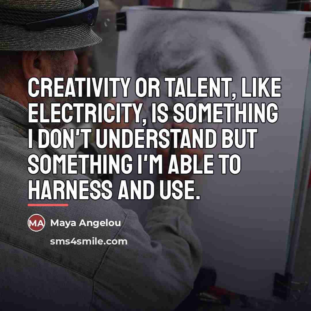 “Creativity or talent, like electricity, is something I don't understand…” quote by Maya Angelou