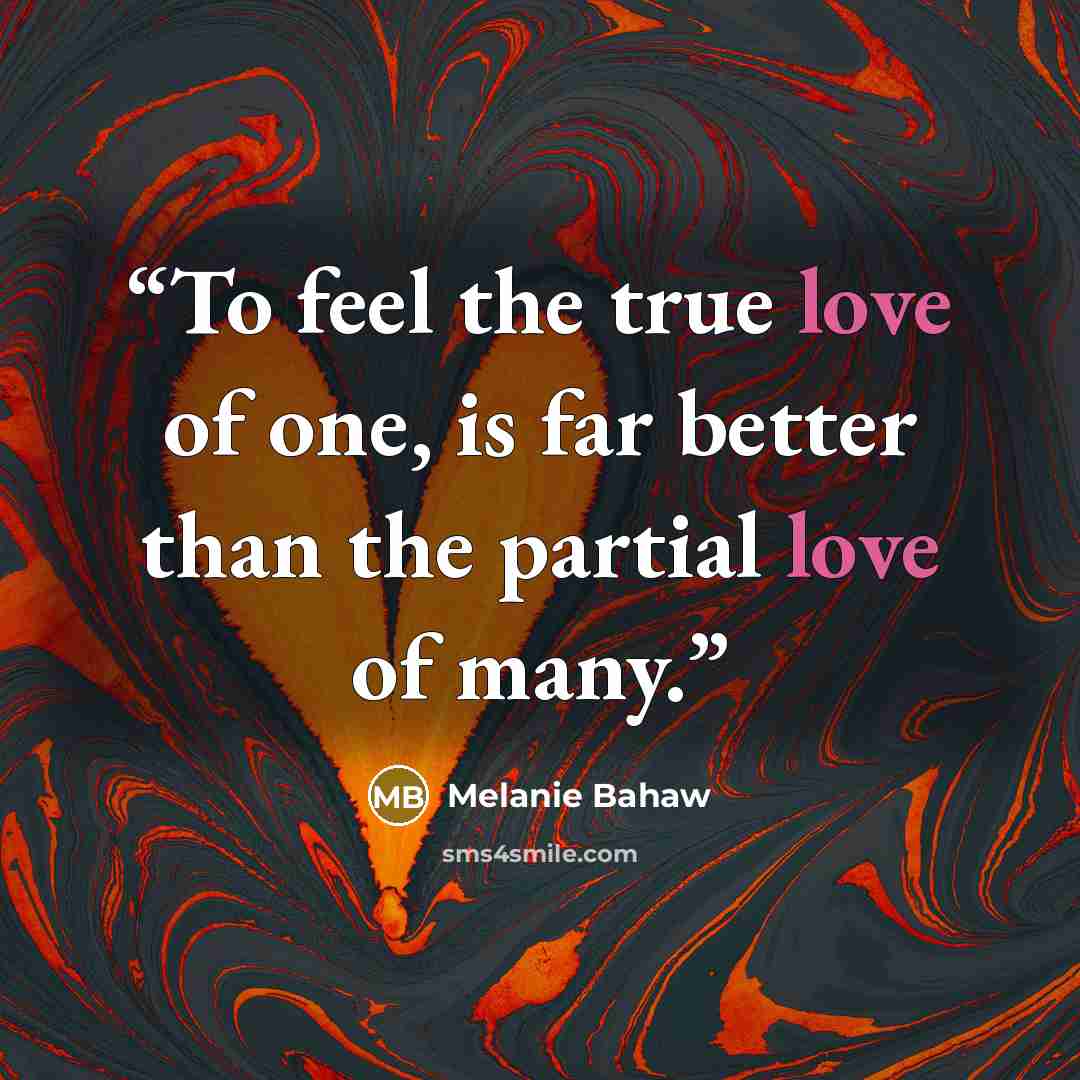 “To feel the true love of one, is far better than the partial love of many.” quote by Melanie Bahaw