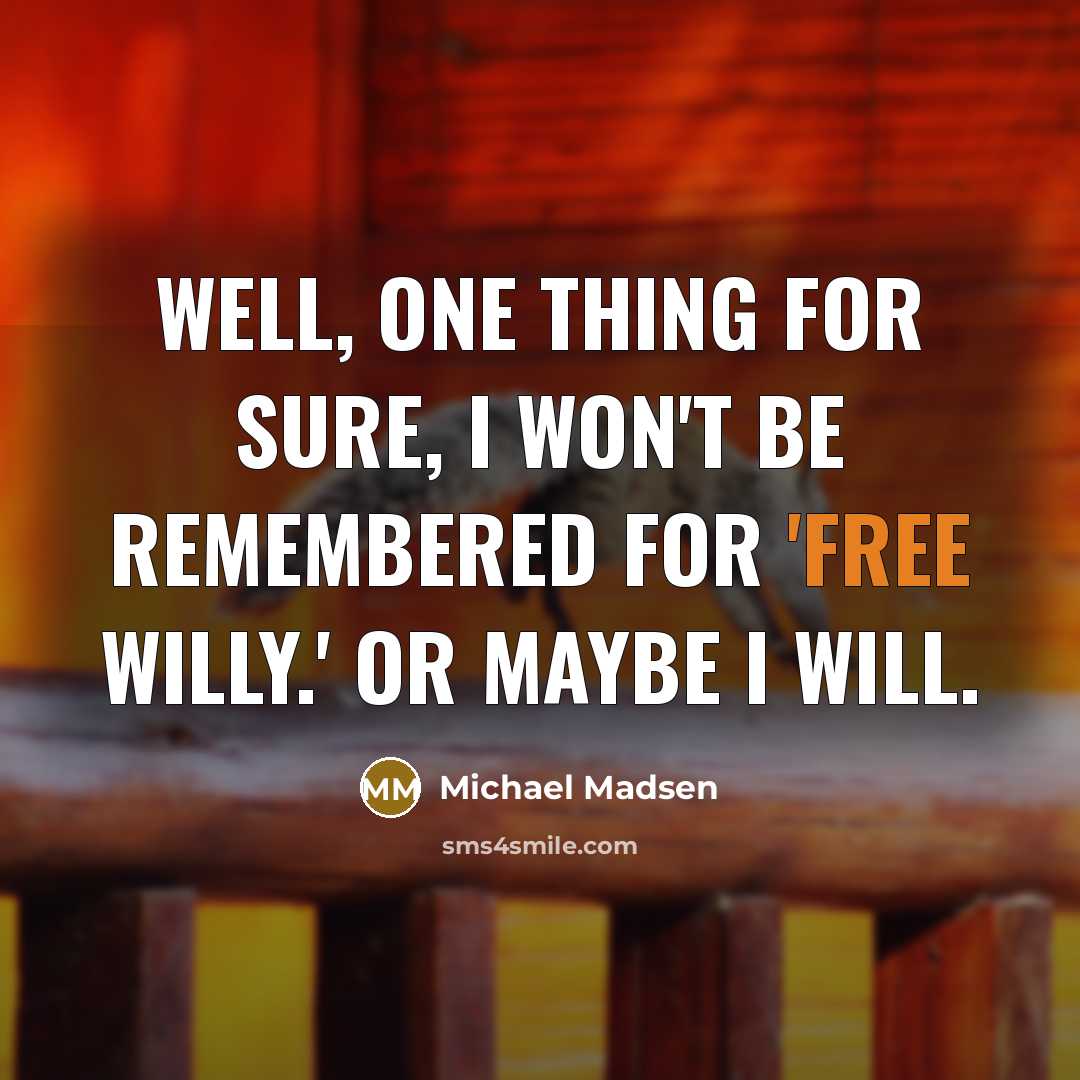 “Well, one thing for sure, I won't be remembered for 'Free Willy.' Or maybe I will.” quote by Michael Madsen