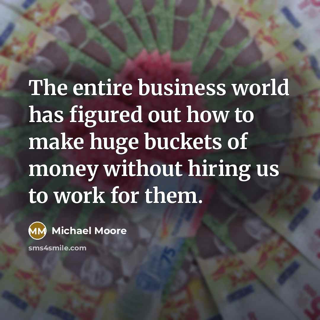 “The entire business world has figured out how to make…” quote by Michael Moore