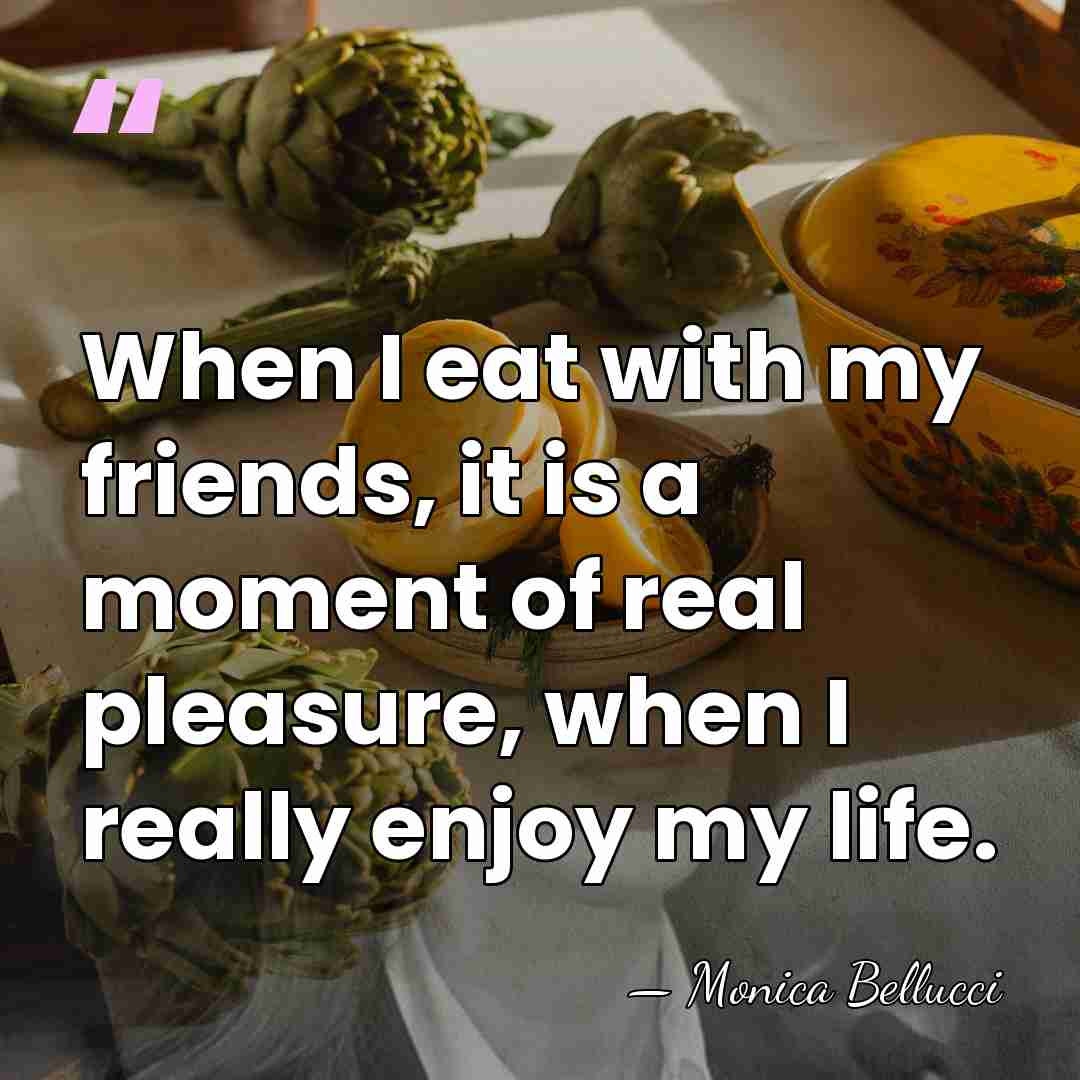 When I eat with my friends, it is a moment of real&hellip; - Monica Bellucci