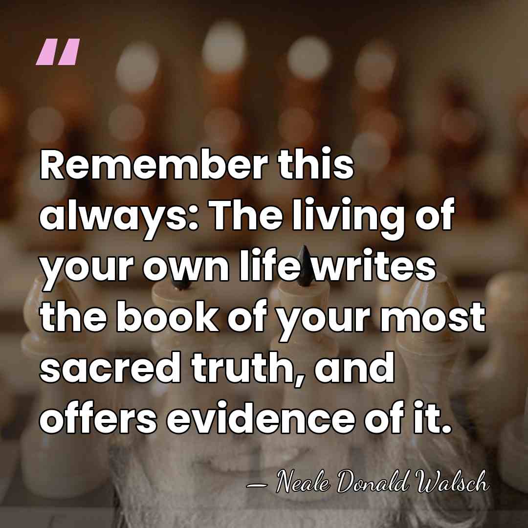 Remember this always: The living of your own life writes the book&hellip; - Neale Donald Walsch