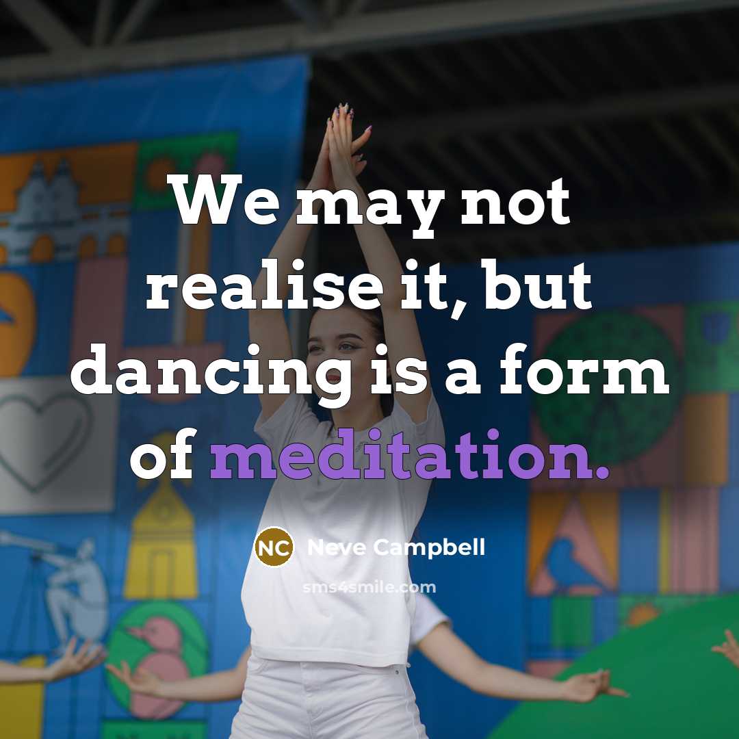 “We may not realise it, but dancing is a form…” quote by Neve Campbell