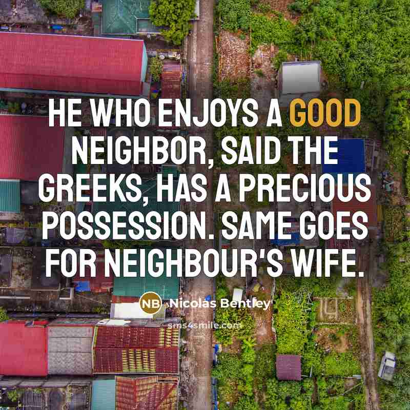 “He who enjoys a good neighbor, said the Greeks, has…” quote by Nicolas Bentley