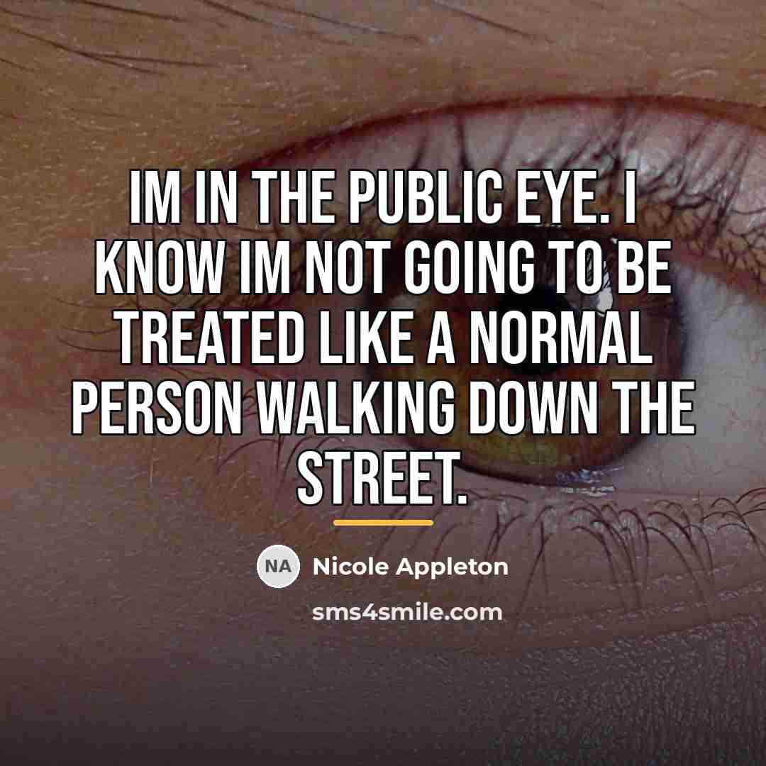 “Im in the public eye. I know Im not going…” quote by Nicole Appleton