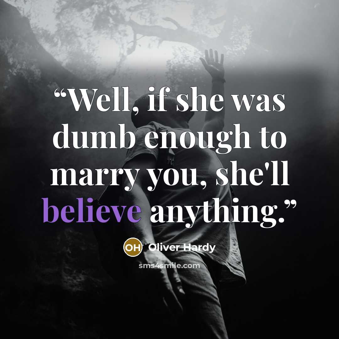 “Well, if she was dumb enough to marry you, she'll believe anything.” quote by Oliver Hardy