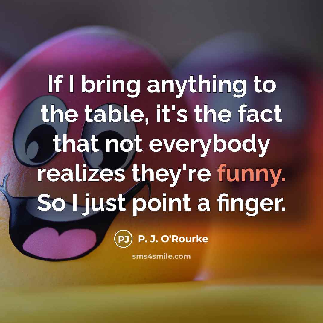 “If I bring anything to the table, it's the fact…” quote by P. J. O'Rourke