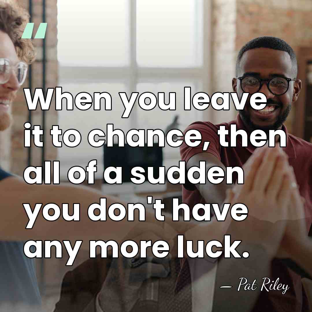When you leave it to chance, then all of a sudden you&hellip; - Pat Riley
