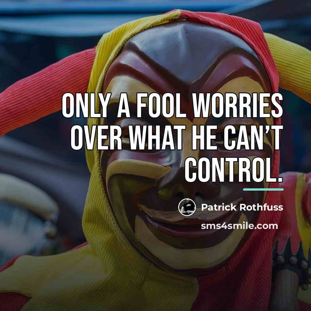 “Only a fool worries over what he can’t control.…” quote by Patrick Rothfuss