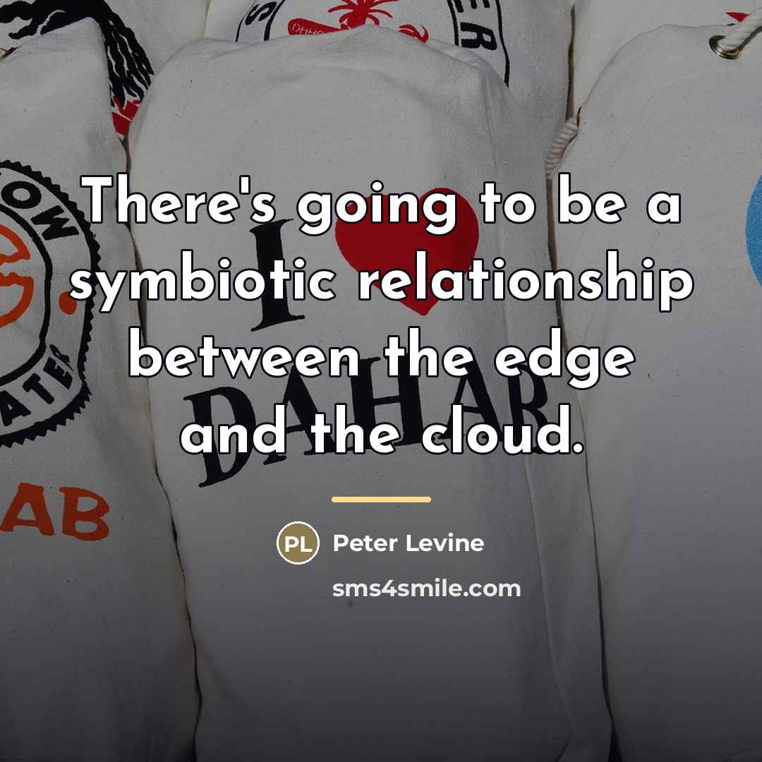 “There's going to be a symbiotic relationship between the edge…” quote by Peter Levine